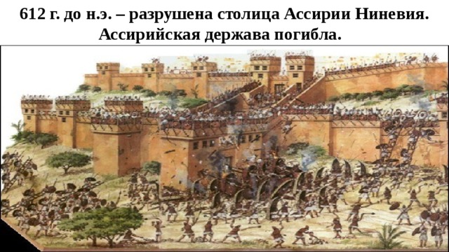 612 г. до н.э. – разрушена столица Ассирии Ниневия. Ассирийская держава погибла. 