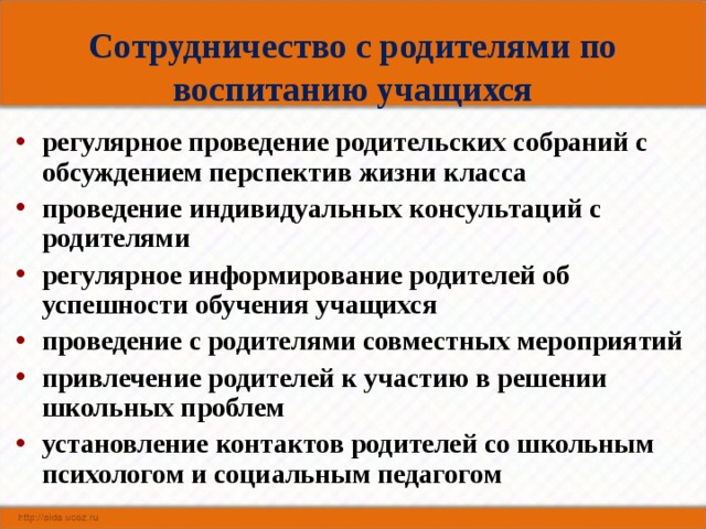 Сотрудничество с родителями по воспитанию учащихся регулярное проведение родительских собраний с обсуждением перспектив жизни класса проведение индивидуальных консультаций с родителями регулярное информирование родителей об успешности обучения учащихся проведение с родителями совместных мероприятий привлечение родителей к участию в решении школьных проблем установление контактов родителей со школьным психологом и социальным педагогом 