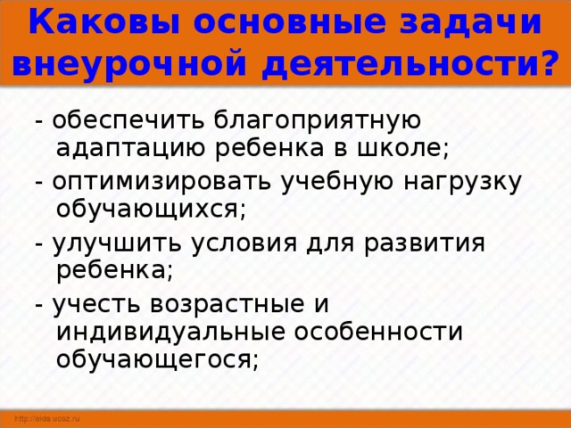 Каковы основные задачи внеурочной деятельности?  - обеспечить благоприятную адаптацию ребенка в школе; - оптимизировать учебную нагрузку обучающихся; - улучшить условия для развития ребенка; - учесть возрастные и индивидуальные особенности обучающегося; 