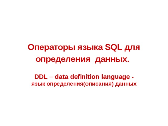 Операторы языка SQL для определения данных.  DDL – data definition language - язык определения(описания) данных 