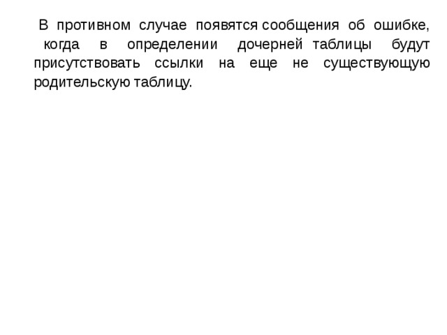  В противном случае появятся сообщения об ошибке, когда в определении дочерней таблицы будут присутствовать ссылки на еще не существующую родительскую таблицу. 