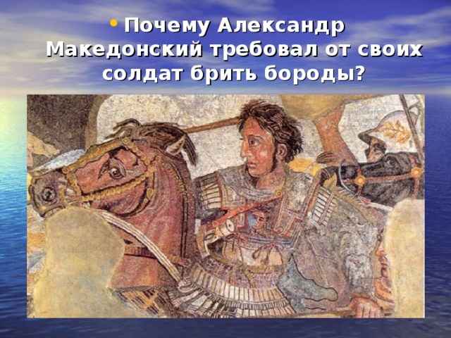 Почему Александр Македонский требовал от своих солдат брить бороды?  