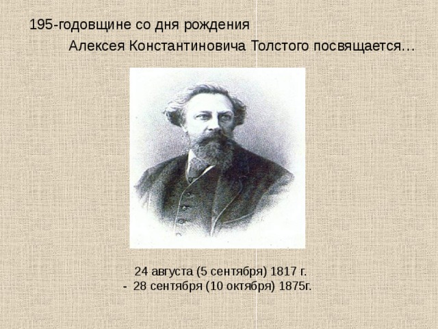 195-годовщине со дня рождения  Алексея Константиновича Толстого посвящается…  24 августа (5 сентября) 1817 г. - 28 сентября (10 октября) 1875г. 