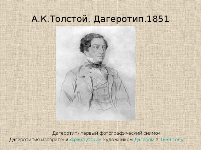А.К.Толстой. Дагеротип.1851  Дагеротип- первый фотографический снимок Дагеротипия изобретена французским художником Даге́ром в 1839 году 
