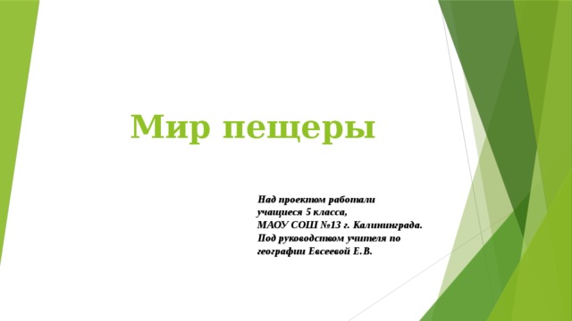 Мир пещеры Над проектом работали учащиеся 5 класса, МАОУ СОШ №13 г. Калининграда. Под руководством учителя по географии Евсеевой Е.В. 