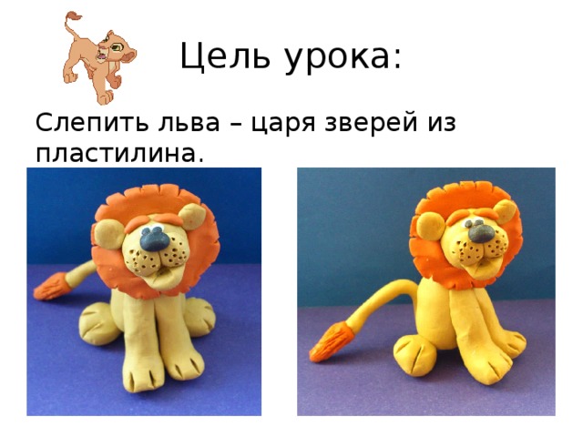 Цель урока: Слепить льва – царя зверей из пластилина. 