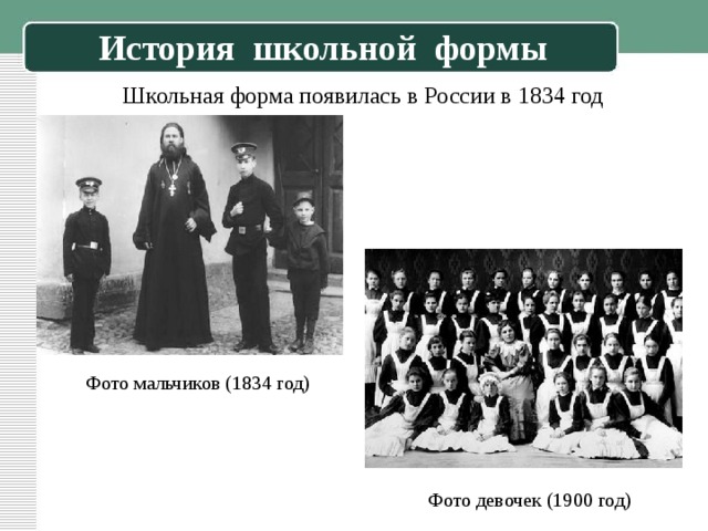 История школьной формы Школьная форма появилась в России в 1834 год Фото мальчиков (1834 год) Фото девочек (1900 год) 