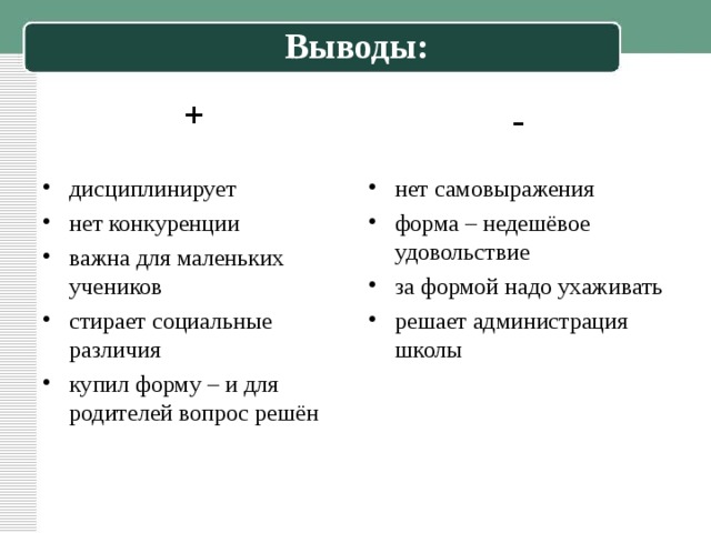 Выводы: + - дисциплинирует нет конкуренции важна для маленьких учеников стирает социальные различия купил форму – и для родителей вопрос решён нет самовыражения форма – недешёвое удовольствие за формой надо ухаживать решает администрация школы 