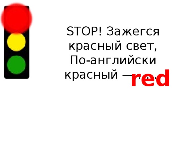 STOP! Зажегся красный свет,  По-английски красный — …… red 