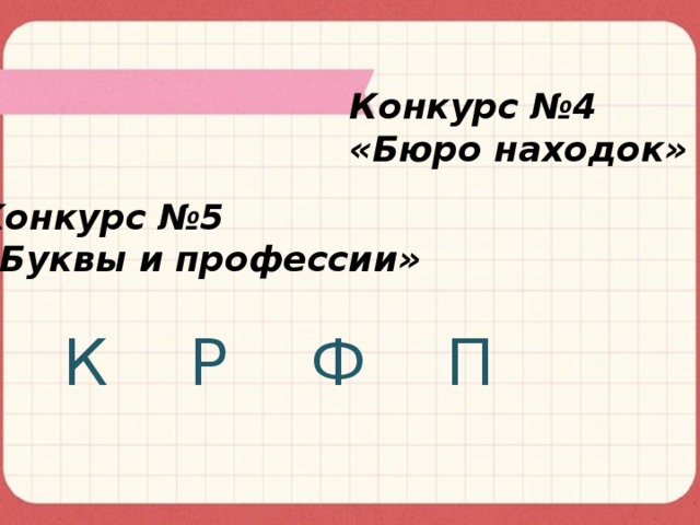 Конкурс №4 «Бюро находок» Конкурс №5 «Буквы и профессии» К    Р    Ф    П