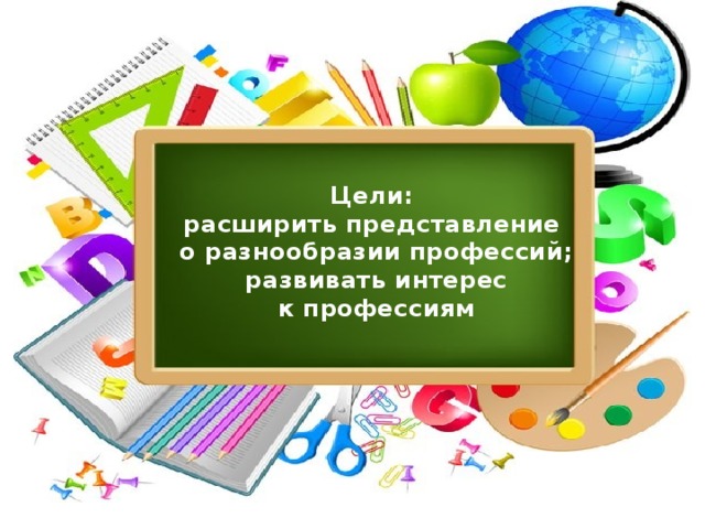 Цели: расширить представление о разнообразии профессий; развивать интерес  к профессиям