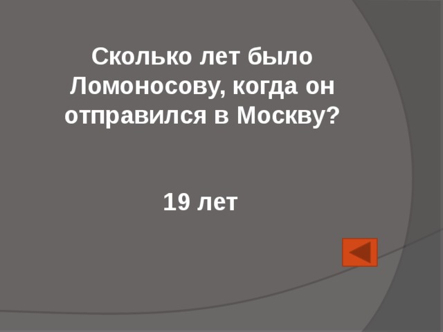 Сколько лет было Ломоносову, когда он отправился в Москву? 19 лет 