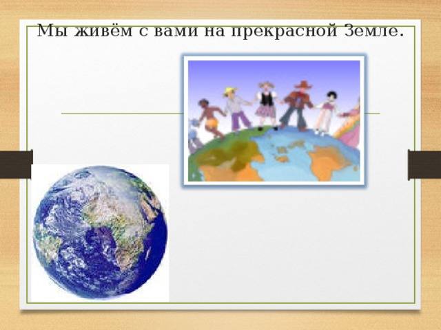 Мы живём с вами на прекрасной Земле. 