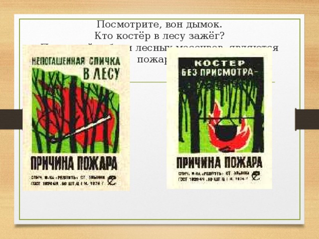    Посмотрите, вон дымок.  Кто костёр в лесу зажёг?  Причиной гибели лесных массивов являются пожары! 