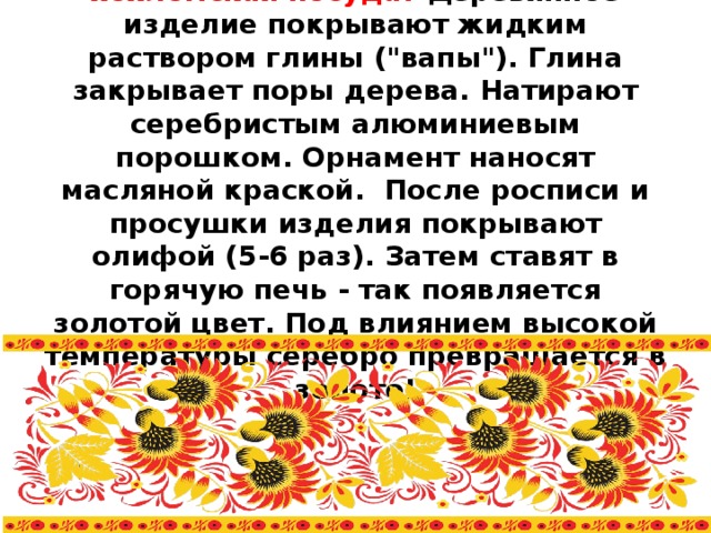 Как же рождается красочная хохломская посуда? Деревянное изделие покрывают жидким раствором глины (
