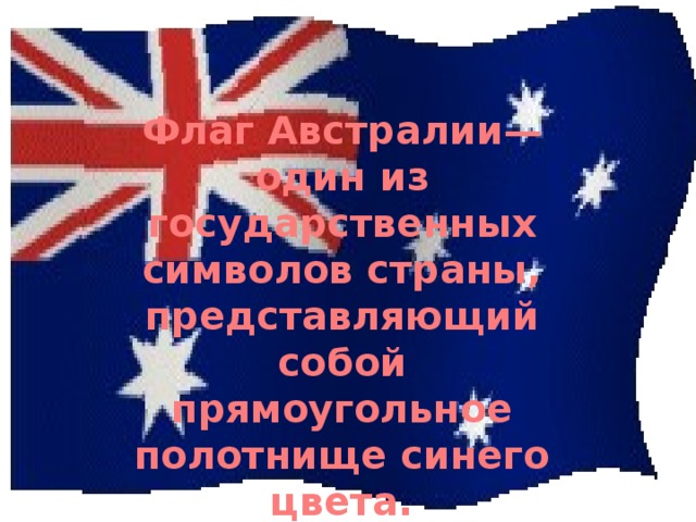 Флаг Австралии— один из государственных символов страны, представляющий собой прямоугольное полотнище синего цвета. 