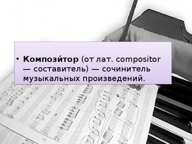  Компози́тор  (от лат. compositor — составитель) — сочинитель музыкальных произведений. 