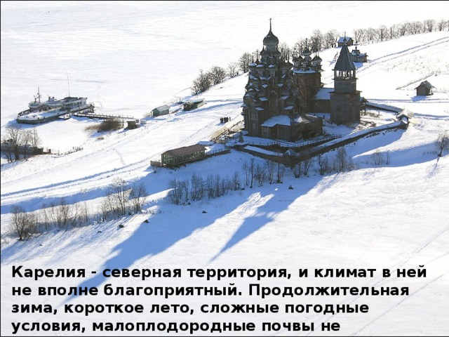 Карелия - северная территория, и климат в ней не вполне благоприятный. Продолжительная зима, короткое лето, сложные погодные условия, малоплодородные почвы не способствовали расселению людей на территории края в прошлом. 