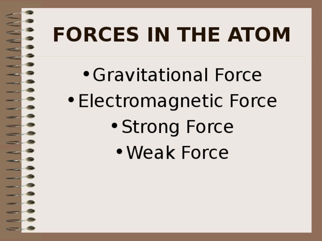 FORCES IN THE ATOM Gravitational Force Electromagnetic Force Strong Force Weak Force 