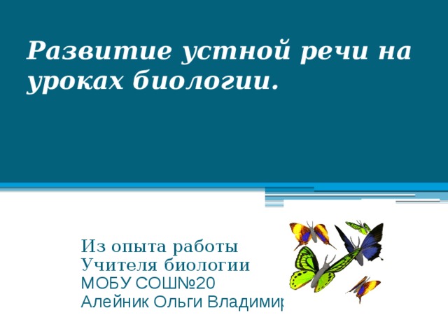 Развитие устной речи на уроках биологии.   Из опыта работы Учителя биологии МОБУ СОШ№20 Алейник Ольги Владимировны 