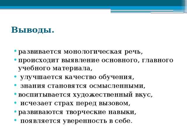 Выводы.   развивается монологическая речь, происходит выявление основного, главного учебного материала,  улучшается качество обучения,  знания становятся осмысленными, воспитывается художественный вкус,  исчезает страх перед вызовом, развиваются творческие навыки,  появляется уверенность в себе.   
