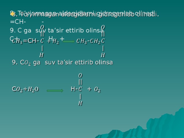8. To’yinmagan aldegidlarni gidrogenlab olinadi.   =CH- - 9. C ga suv ta’sir ettirib olinsa C+ H- + 