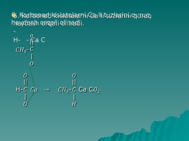6. Karbonad kislatalarni Ca li tuzlarini quruq haydash orqali olinadi.    -  H- - Ca C 