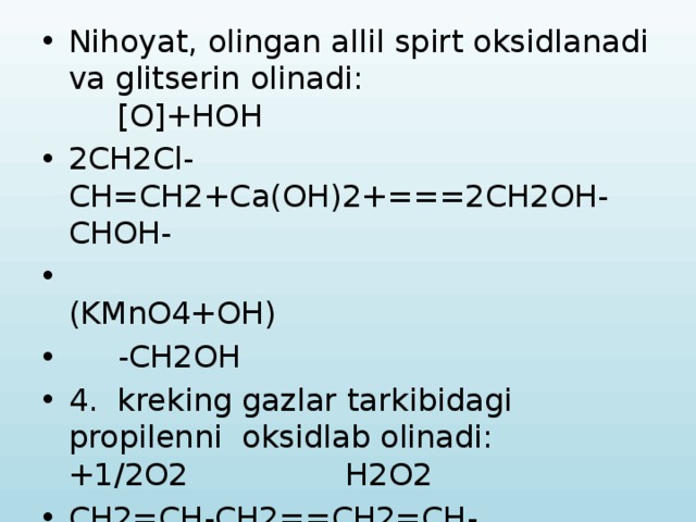 Nihoyat, olingan allil spirt oksidlanadi va glitserin olinadi: [O]+HOH 2CH2Cl-CH=CH2+Ca(OH)2+===2CH2OH-CHOH-  (KMnO4+OH)  -CH2OH 4. kreking gazlar tarkibidagi propilenni oksidlab olinadi: +1/2O2 H2O2 CH2=CH-CH2==CH2=CH-C=O===CH2=CH--  H -CH2OH====CH2(OH)-CH(OH)-CH2OH 