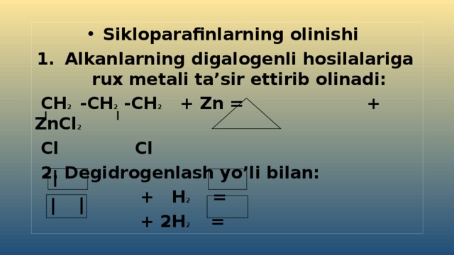 Sikloparafinlarning olinishi Alkanlarning digalogenli hosilalariga rux metali ta’sir ettirib olinadi:  CH 2 -CH 2 -CH 2 + Zn = + ZnCl 2  Cl Cl  2. Degidrogenlash yo’li bilan:  + H 2 =  + 2H 2 = 