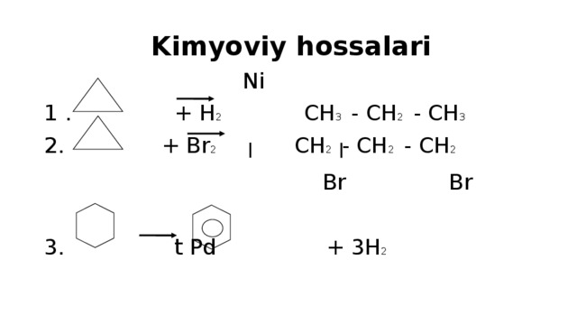  Kimyoviy hossalari  Ni 1 . + H 2 CH 3 - CH 2 - CH 3   + Br 2 CH 2 - CH 2 - CH 2    Br Br 3. t Pd + 3H 2 