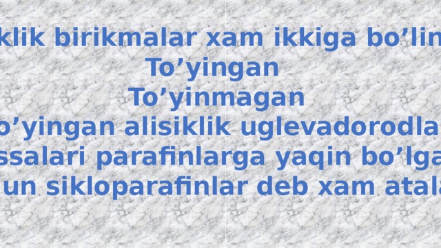 Alisiklik birikmalar xam ikkiga bo’linadi: To’yingan To’yinmagan To’yingan alisiklik uglevadorodlar hossalari parafinlarga yaqin bo’lgani uchun sikloparafinlar deb xam ataladi  