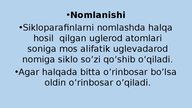 Nomlanishi Sikloparafinlarni nomlashda halqa hosil qilgan uglerod atomlari soniga mos alifatik uglevadarod nomiga siklo so’zi qo’shib o’qiladi. Agar halqada bitta o’rinbosar bo’lsa oldin o’rinbosar o’qiladi. 