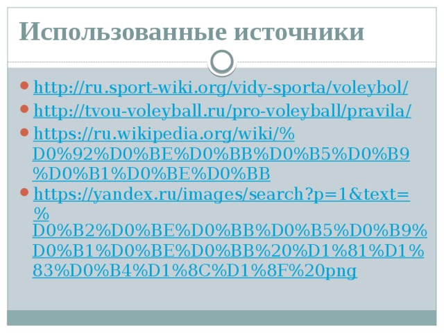 Использованные источники http://ru.sport-wiki.org/vidy-sporta/voleybol / http://tvou-voleyball.ru/pro-voleyball/pravila / https://ru.wikipedia.org/wiki/% D0%92%D0%BE%D0%BB%D0%B5%D0%B9%D0%B1%D0%BE%D0%BB https://yandex.ru/images/search?p=1&text=% D0%B2%D0%BE%D0%BB%D0%B5%D0%B9%D0%B1%D0%BE%D0%BB%20%D1%81%D1%83%D0%B4%D1%8C%D1%8F%20png 