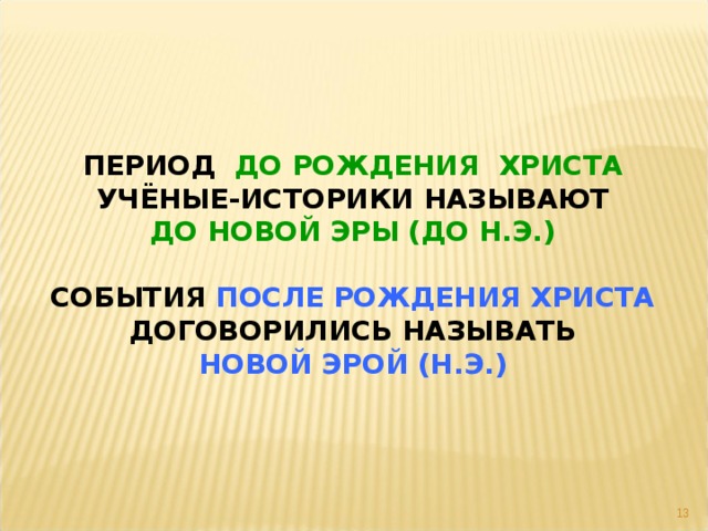 ПЕРИОД ДО РОЖДЕНИЯ ХРИСТА УЧЁНЫЕ-ИСТОРИКИ НАЗЫВАЮТ ДО НОВОЙ ЭРЫ (ДО Н.Э.)  СОБЫТИЯ ПОСЛЕ РОЖДЕНИЯ ХРИСТА ДОГОВОРИЛИСЬ НАЗЫВАТЬ НОВОЙ ЭРОЙ (Н.Э.)  