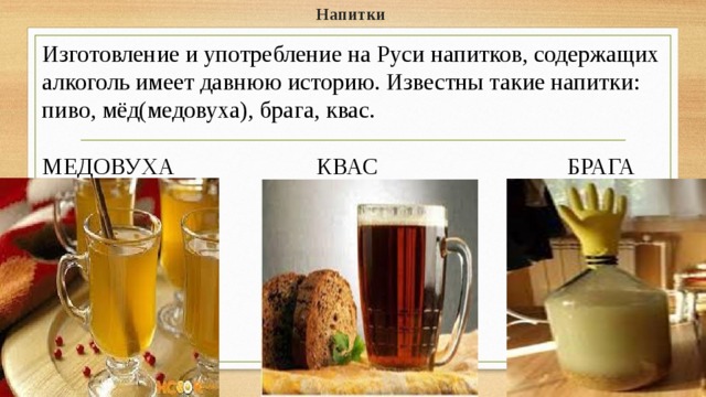 Напитки Изготовление и употребление на Руси напитков, содержащих алкоголь имеет давнюю историю. Известны такие напитки: пиво, мёд(медовуха), брага, квас. МЕДОВУХА КВАС БРАГА 