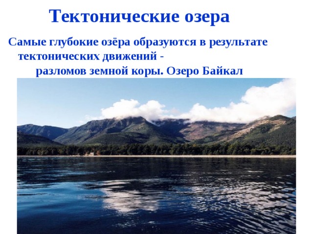 Тектонические озера Самые глубокие озёра образуются в результате тектонических движений - разломов земной коры. Озеро Байкал 