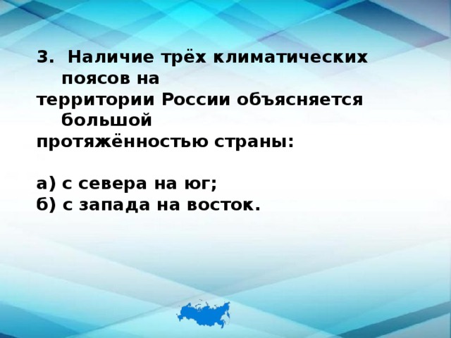 3. Наличие трёх климатических поясов на территории России объясняется большой протяжённостью страны:  а) с севера на юг; б) с запада на восток. 