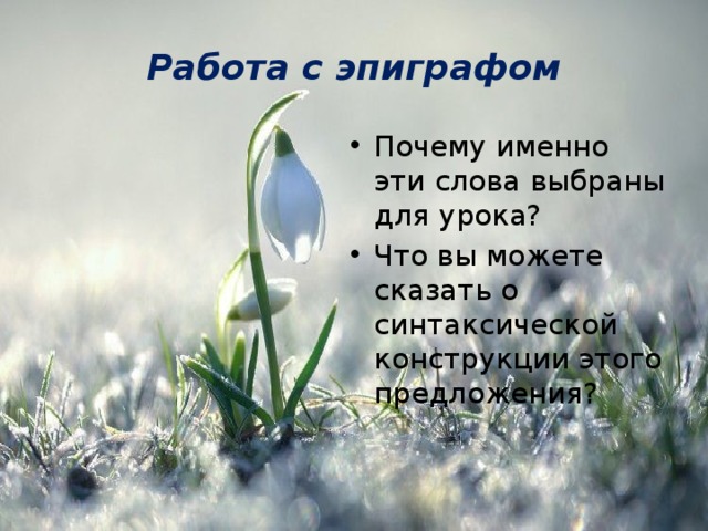 Работа с эпиграфом Почему именно эти слова выбраны для урока? Что вы можете сказать о синтаксической конструкции этого предложения? 