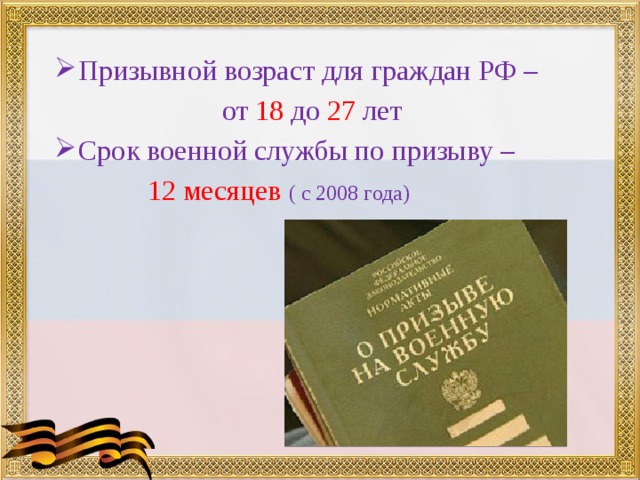 Призывной возраст для граждан РФ – от 18 до 27 лет Срок военной службы по призыву –  12 месяцев ( с 2008 года) 