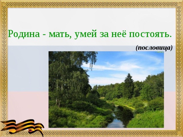 Родина - мать, умей за неё постоять. (пословица) 