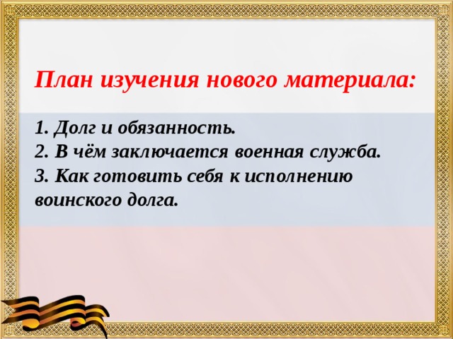 План изучения нового материала:   1. Долг и обязанность.  2. В чём заключается военная служба.  3. Как готовить себя к исполнению воинского долга. 