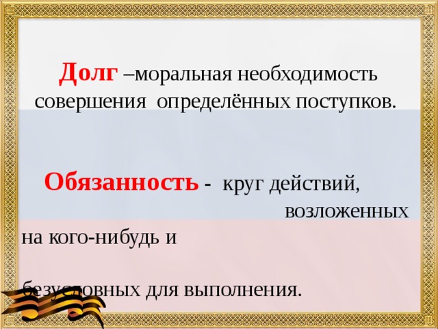 Долг –моральная необходимость совершения определённых поступков.     Обязанность -  круг действий, возложенных на кого-нибудь и безусловных для выполнения. 