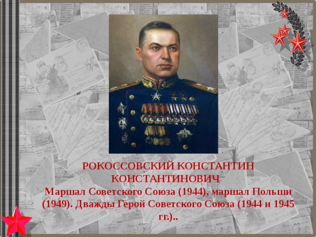 РОКОССОВСКИЙ КОНСТАНТИН КОНСТАНТИНОВИЧ Маршал Советского Союза (1944), маршал Польши (1949). Дважды Герой Советского Союза (1944 и 1945 гг.).. 