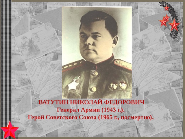 ВАТУТИН НИКОЛАЙ ФЕДОРОВИЧ Генерал Армии (1943 г.). Герой Советского Союза (1965 г., посмертно). 