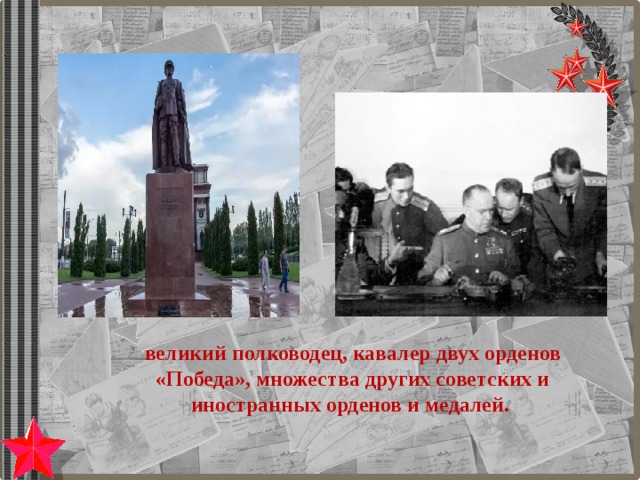 великий полководец, кавалер двух орденов «Победа», множества других советских и иностранных орденов и медалей. 