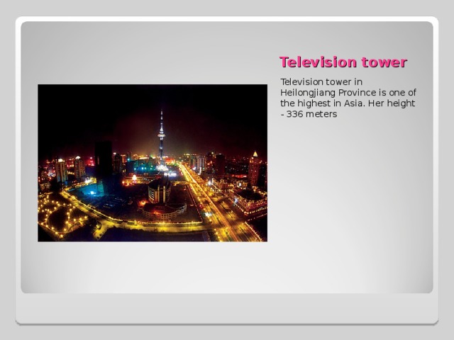 Television tower Television tower in Heilongjiang Province is one of the highest in Asia. Her height - 336 meters 