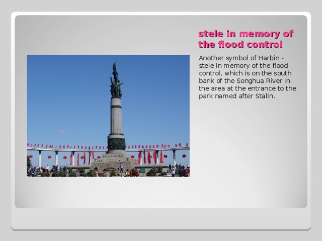 stele in memory of the flood control Another symbol of Harbin - stele in memory of the flood control, which is on the south bank of the Songhua River in the area at the entrance to the park named after Stalin. 