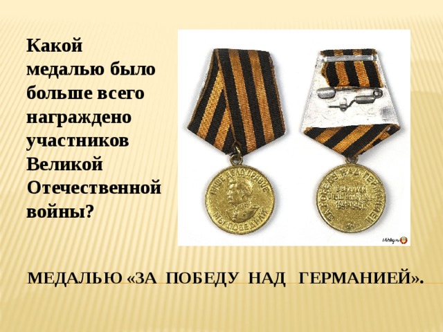 Какой медалью было больше всего награждено участников Великой Отечественной войны? Медалью «за победу над германией». 
