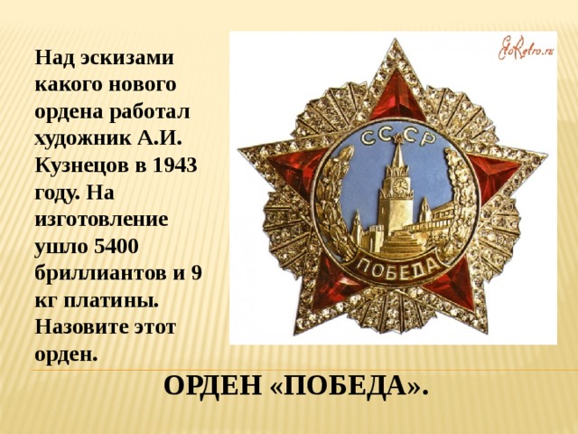 Над эскизами какого нового ордена работал художник А.И. Кузнецов в 1943 году. На изготовление ушло 5400 бриллиантов и 9 кг платины. Назовите этот орден. Орден «победа». 