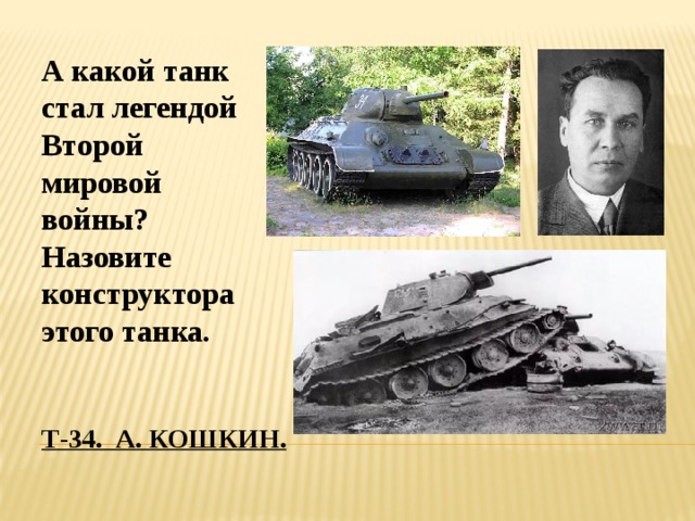 А какой танк стал легендой Второй мировой войны? Назовите конструктора этого танка. Т-34. а. кошкин. 